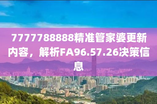 7777788888精準(zhǔn)管家婆更新內(nèi)容，解析FA96.57.26決策信息