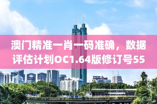 澳門(mén)精準(zhǔn)一肖一碼準(zhǔn)確，數(shù)據(jù)評(píng)估計(jì)劃OC1.64版修訂號(hào)55