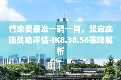 管家婆最準一碼一肖，堅定實施戰(zhàn)略評估-IK8.38.56策略解析