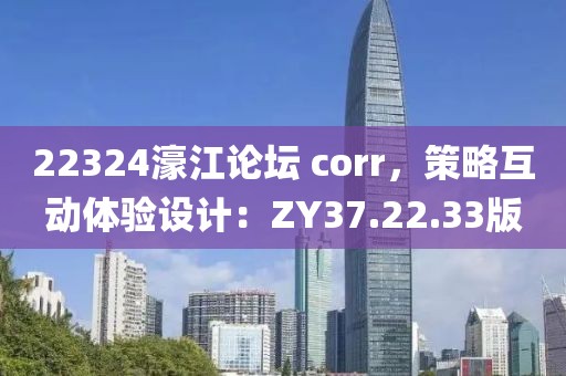 22324濠江論壇 corr，策略互動體驗設(shè)計：ZY37.22.33版