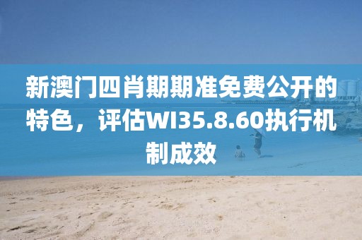 新澳門四肖期期準免費公開的特色，評估WI35.8.60執(zhí)行機制成效