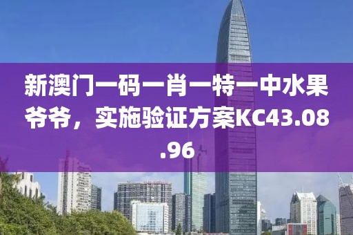 新澳門一碼一肖一特一中水果爺爺，實施驗證方案KC43.08.96