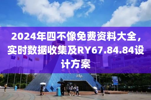 2024年四不像免費(fèi)資料大全，實(shí)時(shí)數(shù)據(jù)收集及RY67.84.84設(shè)計(jì)方案