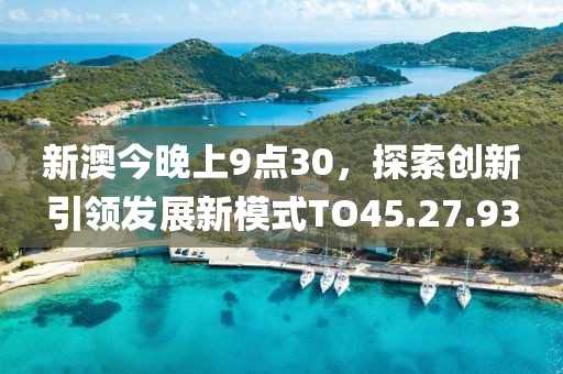 新澳今晚上9點30，探索創(chuàng)新引領(lǐng)發(fā)展新模式TO45.27.93
