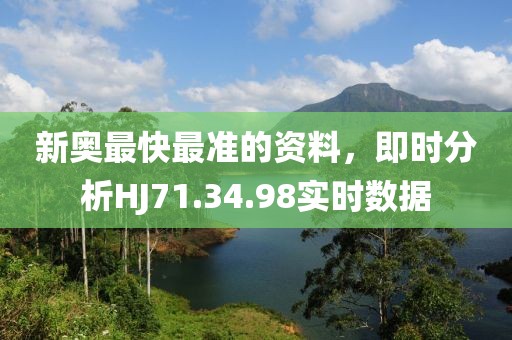 新奧最快最準(zhǔn)的資料，即時分析HJ71.34.98實時數(shù)據(jù)