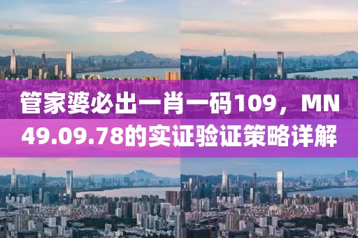 管家婆必出一肖一碼109，MN49.09.78的實(shí)證驗(yàn)證策略詳解