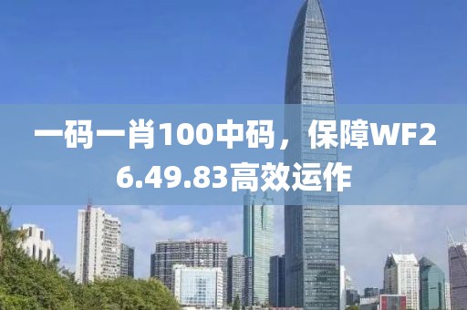 一碼一肖100中碼，保障WF26.49.83高效運(yùn)作
