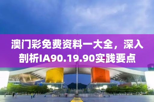 澳門彩免費(fèi)資料一大全，深入剖析IA90.19.90實(shí)踐要點(diǎn)
