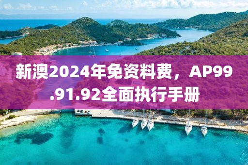 新澳2024年免資料費，AP99.91.92全面執(zhí)行手冊