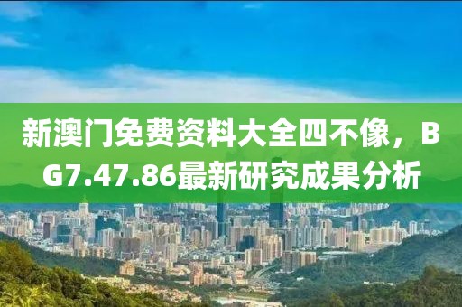 新澳門(mén)免費(fèi)資料大全四不像，BG7.47.86最新研究成果分析