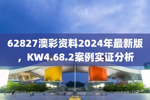 62827澳彩資料2024年最新版，KW4.68.2案例實證分析