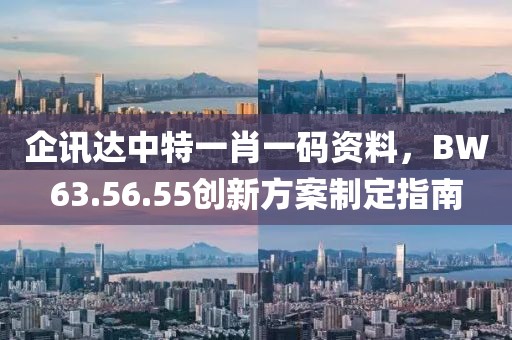 企訊達(dá)中特一肖一碼資料，BW63.56.55創(chuàng)新方案制定指南