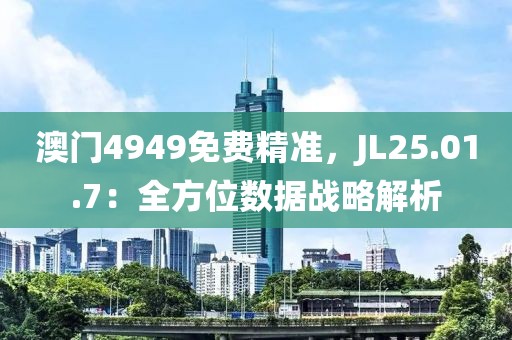 澳門4949免費(fèi)精準(zhǔn)，JL25.01.7：全方位數(shù)據(jù)戰(zhàn)略解析