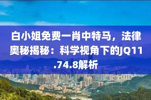 白小姐免費(fèi)一肖中特馬，法律奧秘揭秘：科學(xué)視角下的JQ11.74.8解析