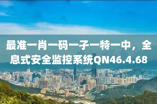 最準一肖一碼一孑一特一中，全息式安全監(jiān)控系統(tǒng)QN46.4.68