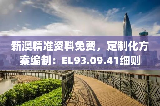 新澳精準(zhǔn)資料免費(fèi)，定制化方案編制：EL93.09.41細(xì)則
