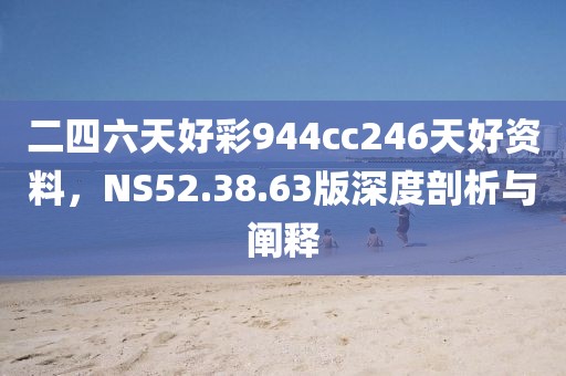二四六天好彩944cc246天好資料，NS52.38.63版深度剖析與闡釋