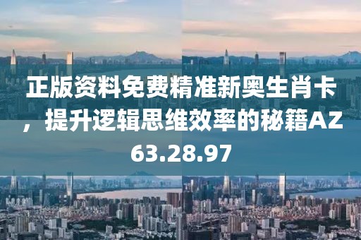 正版資料免費精準新奧生肖卡，提升邏輯思維效率的秘籍AZ63.28.97
