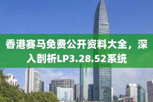 香港賽馬免費(fèi)公開資料大全，深入剖析LP3.28.52系統(tǒng)