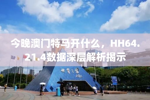 今晚澳門特馬開什么，HH64.21.4數據深層解析揭示