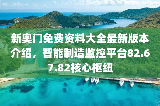 新奧門免費(fèi)資料大全最新版本介紹，智能制造監(jiān)控平臺(tái)82.67.82核心樞紐