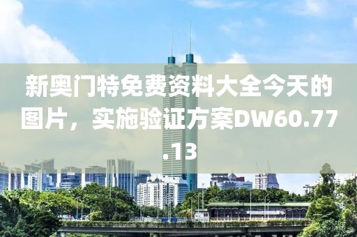 新奧門特免費(fèi)資料大全今天的圖片，實(shí)施驗(yàn)證方案DW60.77.13