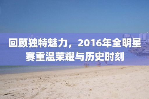 回顧獨特魅力，2016年全明星賽重溫榮耀與歷史時刻
