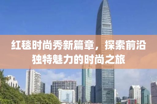 紅毯時尚秀新篇章，探索前沿獨特魅力的時尚之旅
