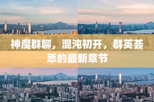 神魔群聊，混沌初開，群英薈萃的最新章節(jié)