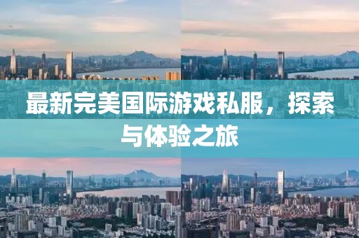 最新完美國際游戲私服，探索與體驗(yàn)之旅