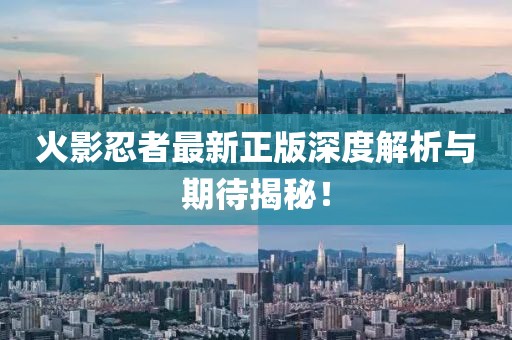 火影忍者最新正版深度解析與期待揭秘！