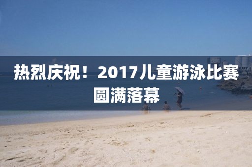 熱烈慶祝！2017兒童游泳比賽圓滿落幕