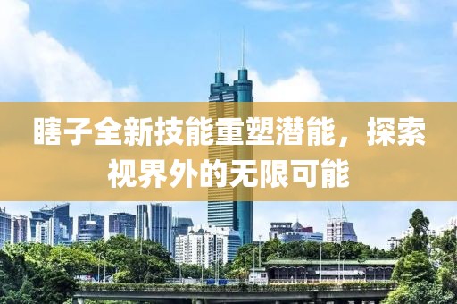 瞎子全新技能重塑潛能，探索視界外的無限可能