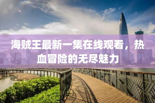 海賊王最新一集在線觀看，熱血冒險的無盡魅力