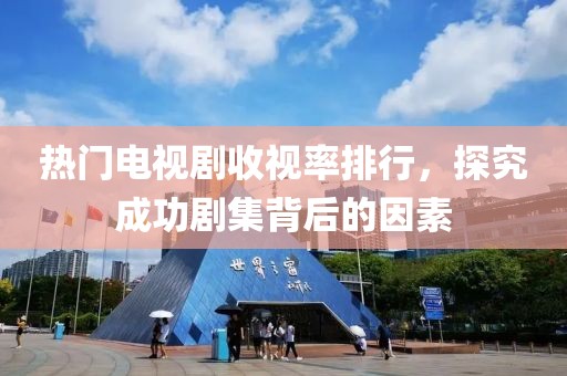 熱門電視劇收視率排行，探究成功劇集背后的因素