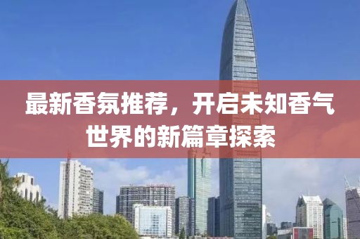 最新香氛推薦，開啟未知香氣世界的新篇章探索