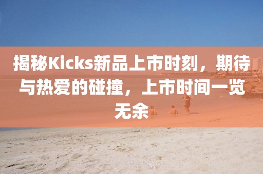揭秘Kicks新品上市時(shí)刻，期待與熱愛的碰撞，上市時(shí)間一覽無余