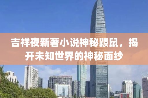 吉祥夜新著小說神秘鼴鼠，揭開未知世界的神秘面紗