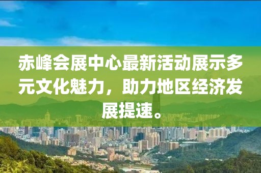 赤峰會(huì)展中心最新活動(dòng)展示多元文化魅力，助力地區(qū)經(jīng)濟(jì)發(fā)展提速。
