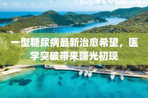 一型糖尿病最新治愈希望，醫(yī)學(xué)突破帶來曙光初現(xiàn)