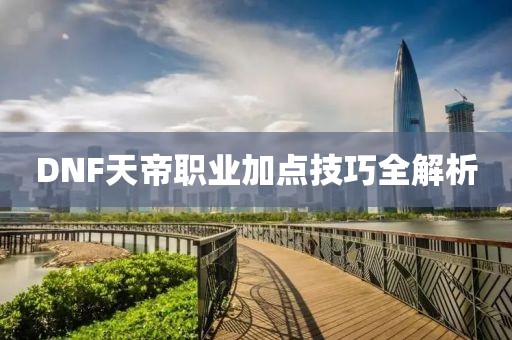 DNF天帝職業(yè)加點技巧全解析