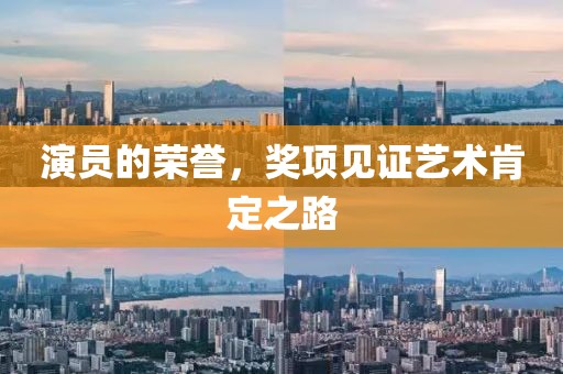 演員的榮譽(yù)，獎(jiǎng)項(xiàng)見(jiàn)證藝術(shù)肯定之路