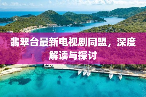 翡翠臺(tái)最新電視劇同盟，深度解讀與探討