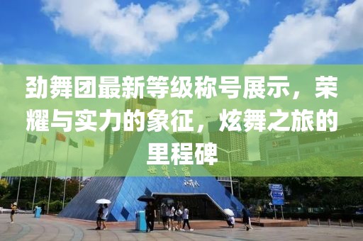 勁舞團(tuán)最新等級(jí)稱(chēng)號(hào)展示，榮耀與實(shí)力的象征，炫舞之旅的里程碑
