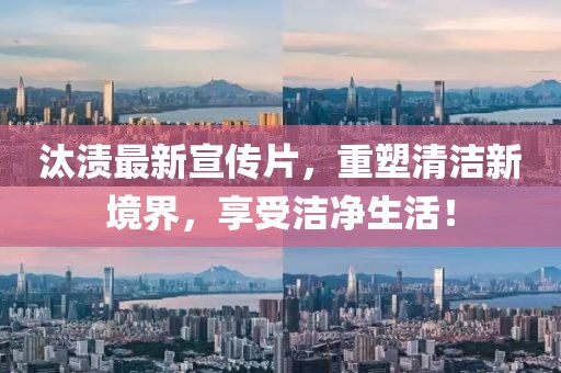 汰漬最新宣傳片，重塑清潔新境界，享受潔凈生活！
