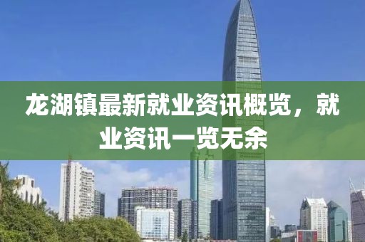 龍湖鎮(zhèn)最新就業(yè)資訊概覽，就業(yè)資訊一覽無余