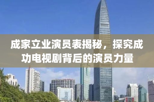 成家立業(yè)演員表揭秘，探究成功電視劇背后的演員力量