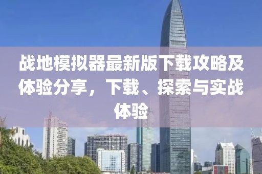 戰(zhàn)地模擬器最新版下載攻略及體驗(yàn)分享，下載、探索與實(shí)戰(zhàn)體驗(yàn)