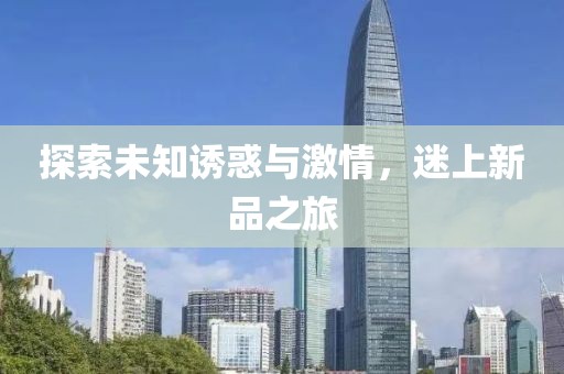 探索未知誘惑與激情，迷上新品之旅