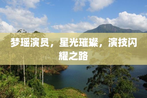 夢瑤演員，星光璀璨，演技閃耀之路